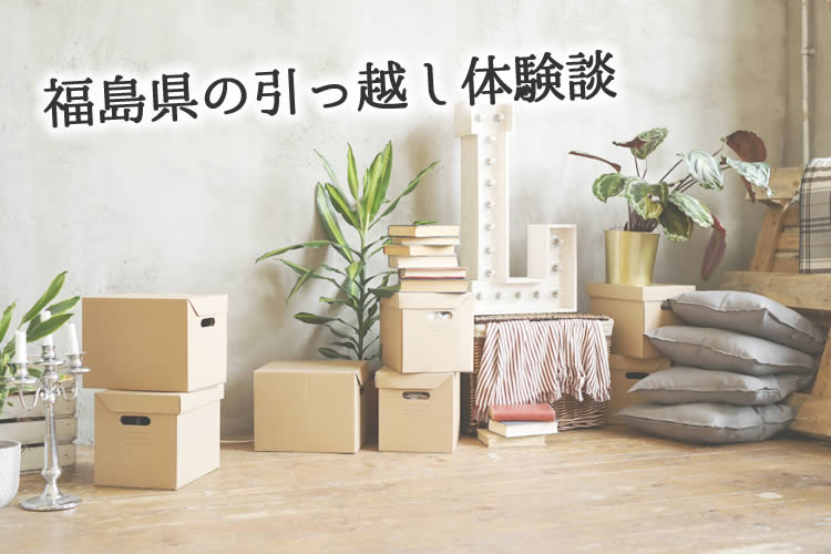 福島県の引っ越し体験談！引っ越し業者はどこを使った？